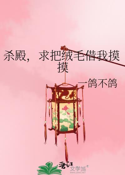 杀殿,求把绒毛借我摸摸