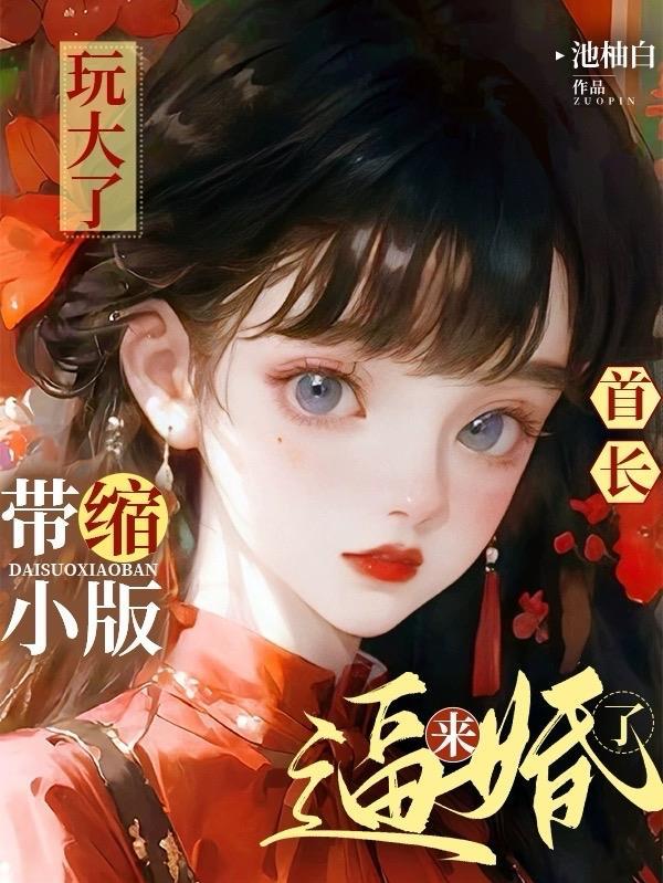 玩大了!首长带缩小版来逼婚了!