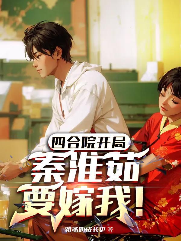 四合院开局,秦淮茹要嫁我!