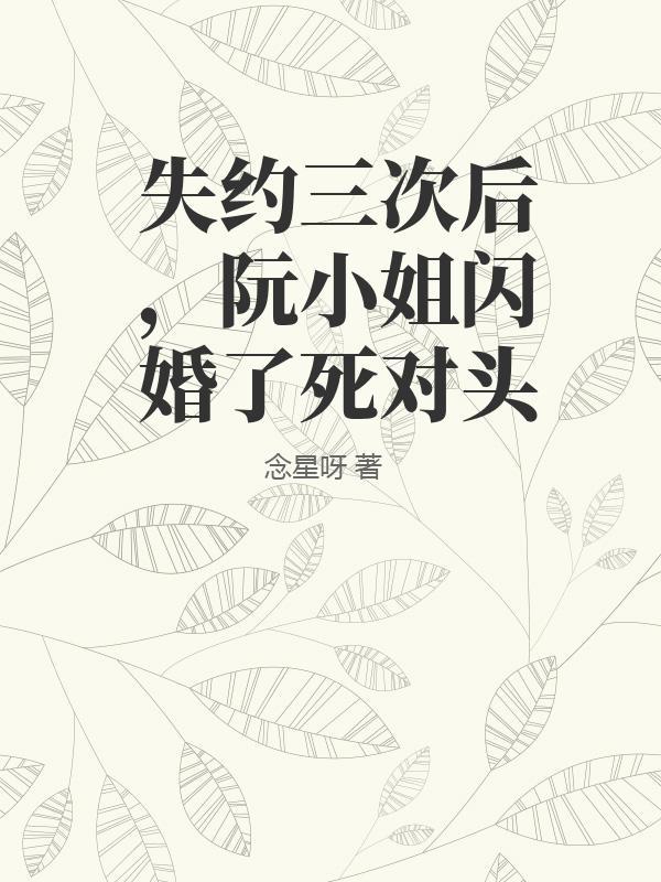失约三次后,阮小姐闪婚了死对头