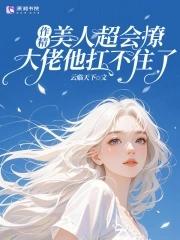 作精美人超会撩,大佬他扛不住了