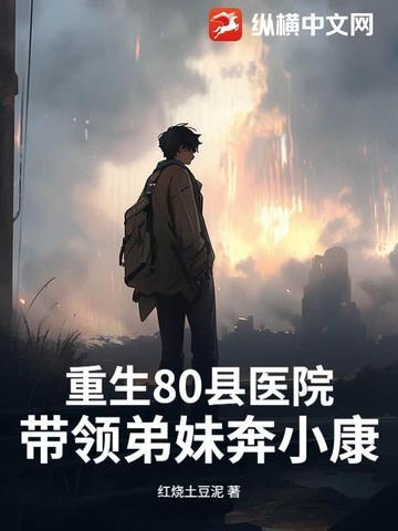 重生80县医院:带领弟妹奔小康