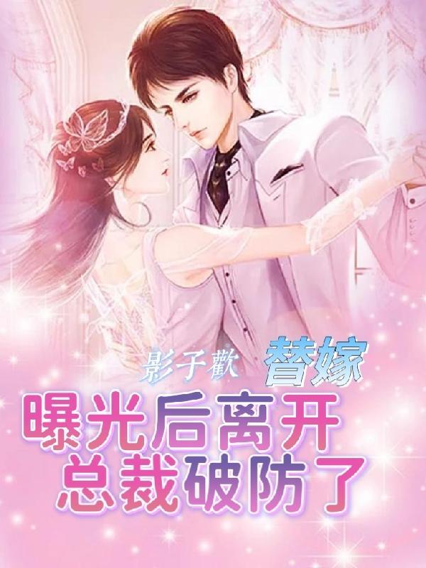 替嫁:曝光后离开,总裁破防了