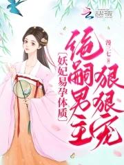 妖妃易孕体质,绝嗣男主狠狠宠