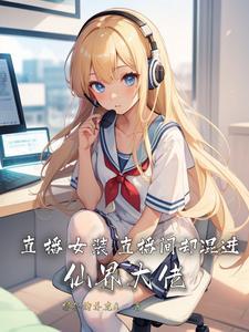 直播女装,直播间却混进仙界大佬