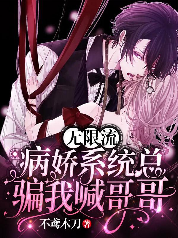 无限流:病娇系统总骗我喊哥哥